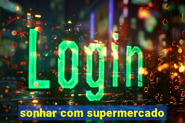 sonhar com supermercado